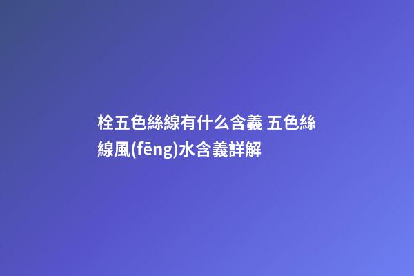 栓五色絲線有什么含義 五色絲線風(fēng)水含義詳解